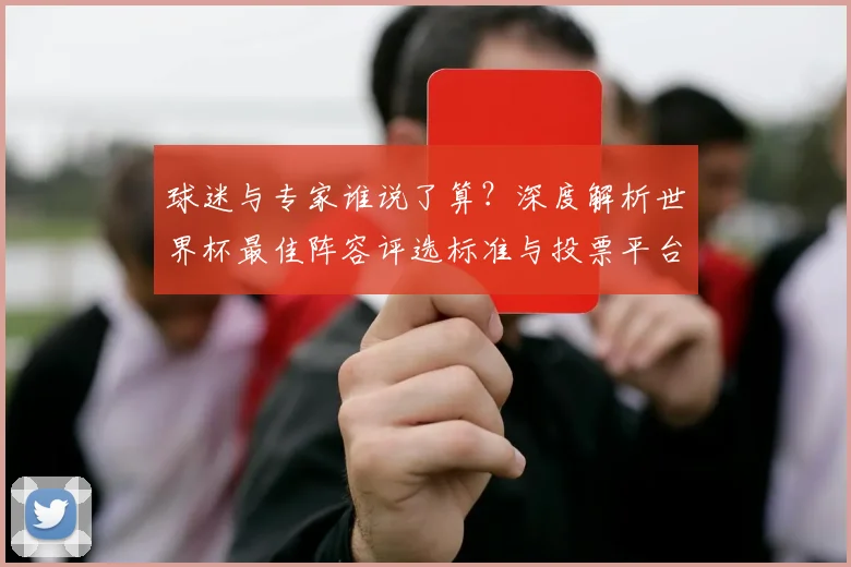 球迷与专家谁说了算？深度解析世界杯最佳阵容评选标准与投票平台