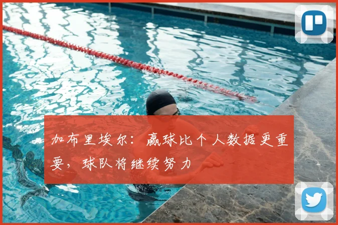 加布里埃尔:赢球比个人数据更重要,球队将继续努力