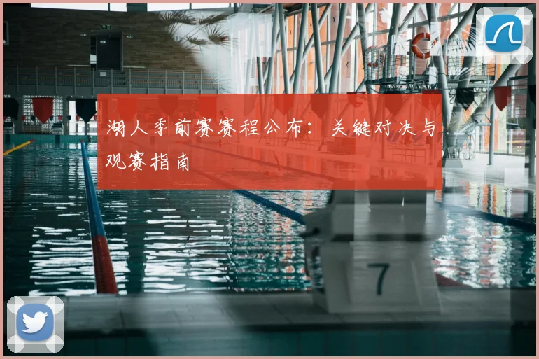 湖人季前赛赛程公布:关键对决与观赛指南