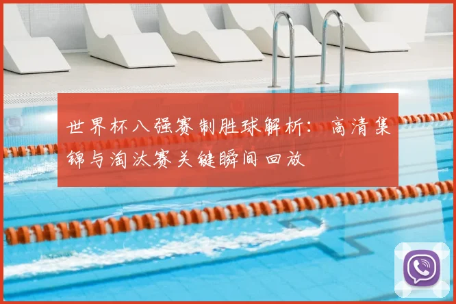 世界杯八强赛制胜球解析:高清集锦与淘汰赛关键瞬间回放