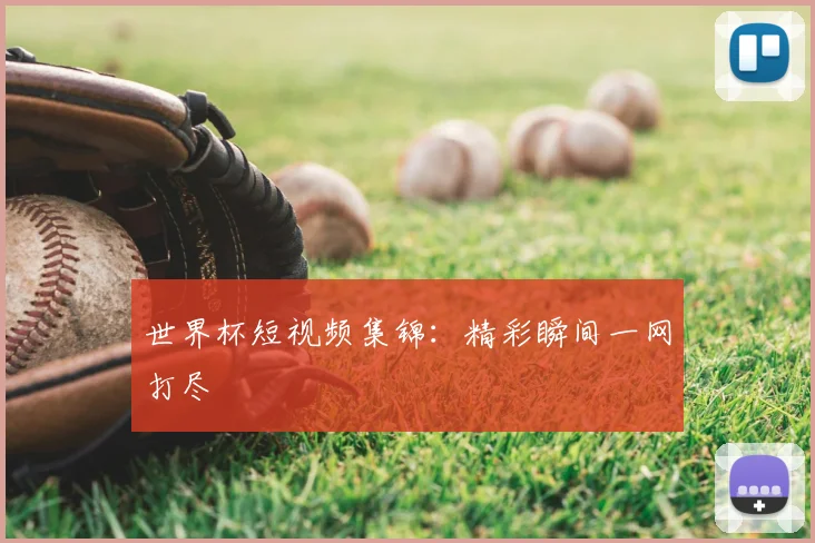 世界杯短视频集锦：精彩瞬间一网打尽