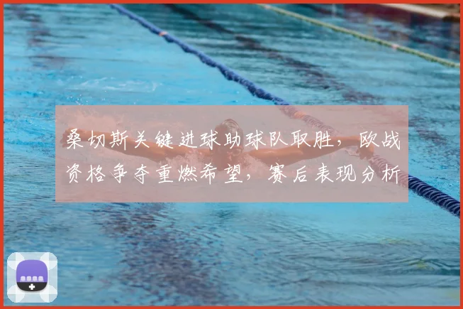 桑切斯关键进球助球队取胜，欧战资格争夺重燃希望，赛后表现分析