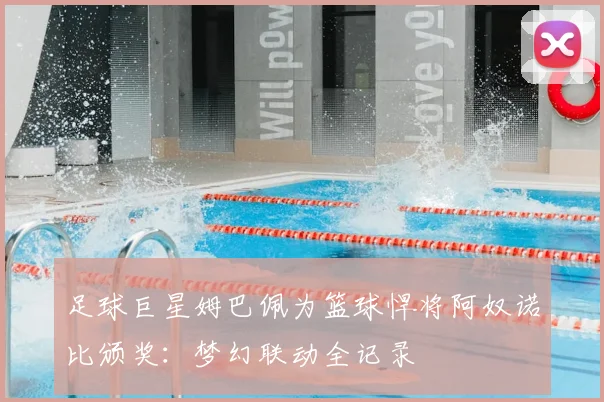 足球巨星姆巴佩为篮球悍将阿奴诺比颁奖:梦幻联动全记录